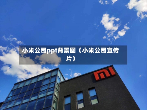 小米公司ppt背景图(小米公司宣传片)-第1张图片
