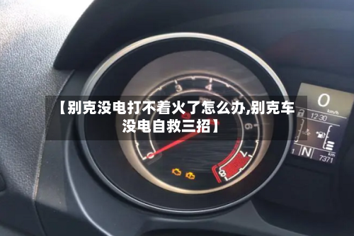 【别克没电打不着火了怎么办,别克车没电自救三招】-第1张图片