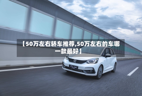 【50万左右轿车推荐,50万左右的车哪一款最好】-第1张图片