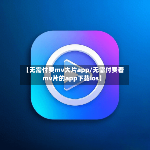 【无需付费mv大片app/无需付费看mv片的app下载ios】-第1张图片
