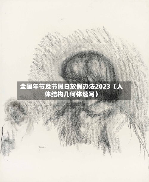 全国年节及节假日放假办法2023(人体结构几何体速写)-第1张图片