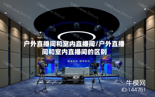 户外直播间和室内直播间/户外直播间和室内直播间的区别-第1张图片