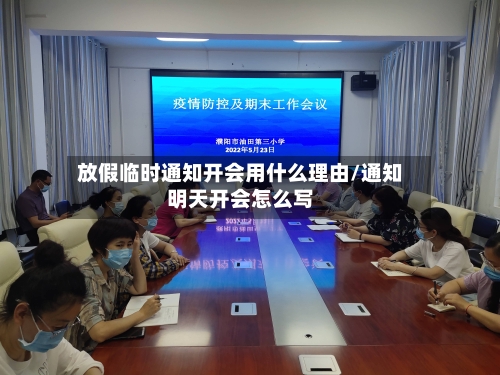 放假临时通知开会用什么理由/通知明天开会怎么写-第1张图片