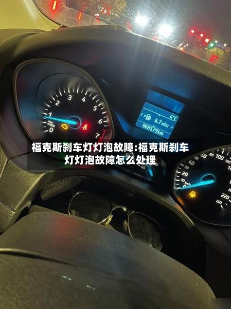 福克斯刹车灯灯泡故障:福克斯刹车灯灯泡故障怎么处理-第1张图片