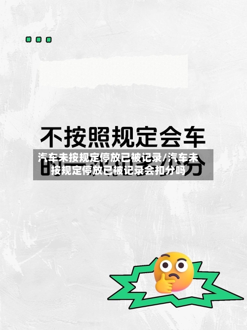 汽车未按规定停放已被记录/汽车未按规定停放已被记录会扣分吗-第1张图片
