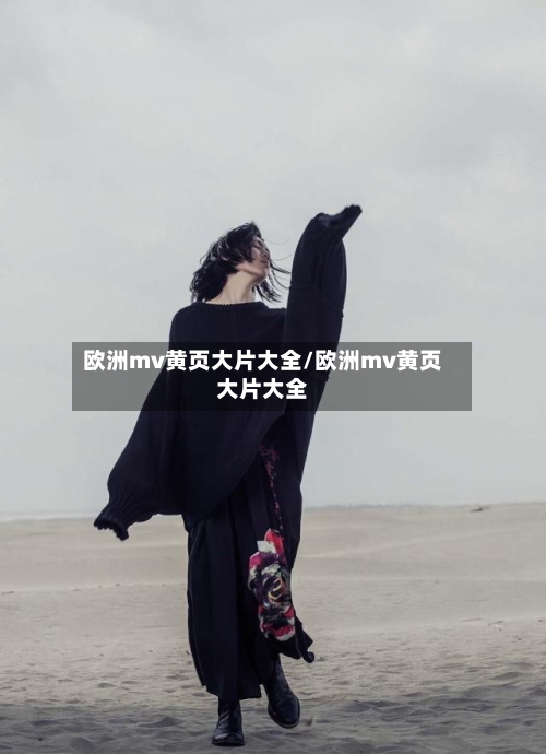 欧洲mv黄页大片大全/欧洲mv黄页大片大全-第1张图片