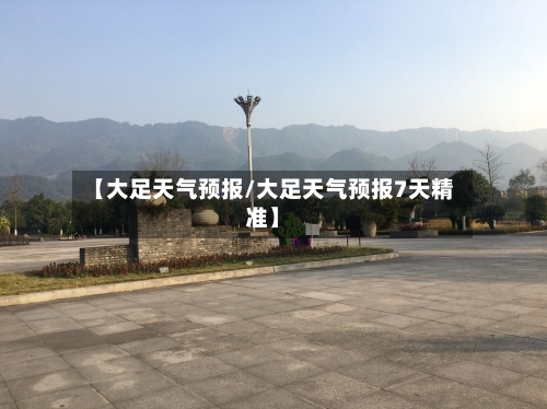 【大足天气预报/大足天气预报7天精准】-第1张图片