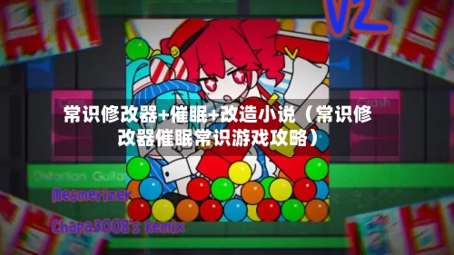 常识修改器+催眠+改造小说（常识修改器催眠常识游戏攻略）-第1张图片