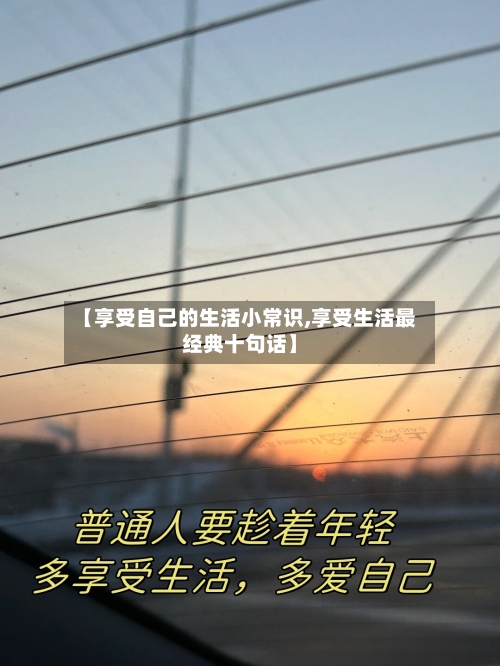 【享受自己的生活小常识,享受生活最经典十句话】-第1张图片