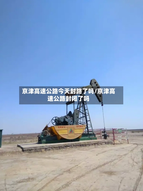 京津高速公路今天封路了吗/京津高速公路封闭了吗-第1张图片
