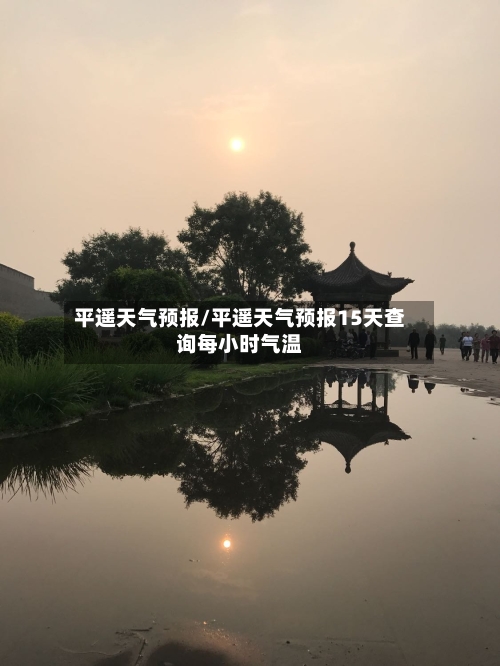 平遥天气预报/平遥天气预报15天查询每小时气温-第1张图片