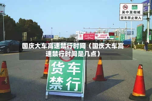 国庆大车高速禁行时间(国庆大车高速禁行时间是几点)-第1张图片