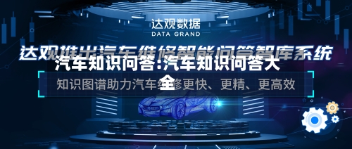 汽车知识问答:汽车知识问答大全-第1张图片