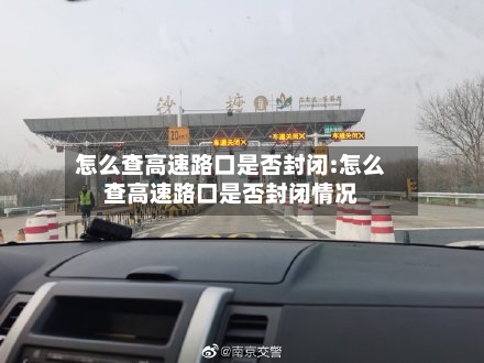 怎么查高速路口是否封闭:怎么查高速路口是否封闭情况-第1张图片