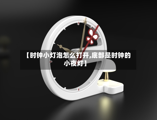 【时钟小灯泡怎么打开,底部是时钟的小夜灯】-第1张图片