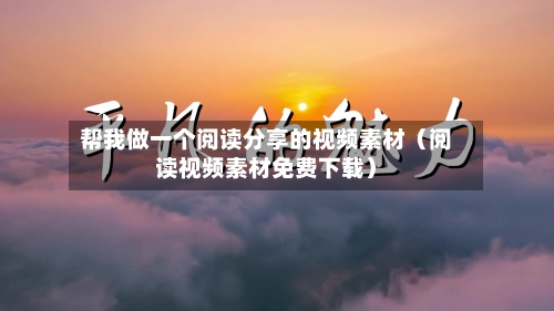 帮我做一个阅读分享的视频素材(阅读视频素材免费下载)-第1张图片