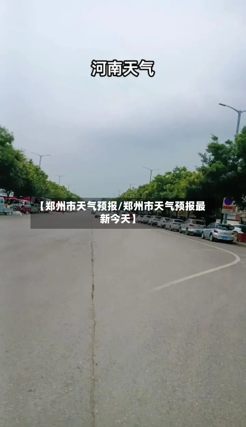 【郑州市天气预报/郑州市天气预报最新今天】-第1张图片