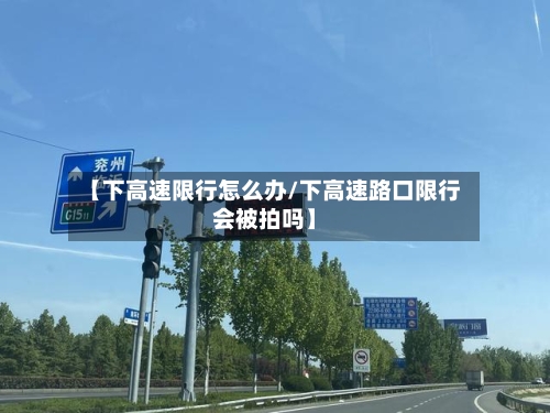 【下高速限行怎么办/下高速路口限行会被拍吗】-第1张图片