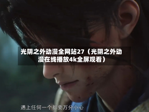 光阴之外动漫全网站27(光阴之外动漫在线播放4k全屏观看)-第1张图片