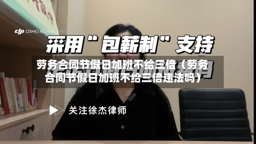 劳务合同节假日加班不给三倍(劳务合同节假日加班不给三倍违法吗)-第1张图片