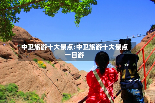 中卫旅游十大景点:中卫旅游十大景点一日游-第1张图片