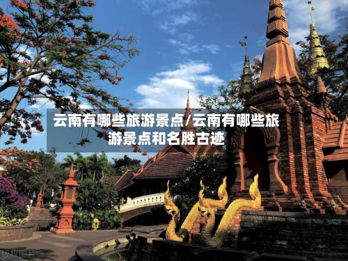 云南有哪些旅游景点/云南有哪些旅游景点和名胜古迹-第1张图片