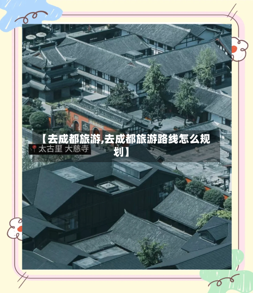 【去成都旅游,去成都旅游路线怎么规划】-第1张图片