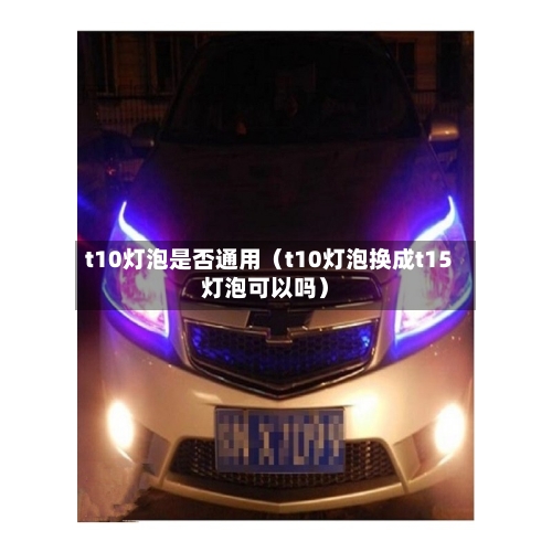 t10灯泡是否通用(t10灯泡换成t15灯泡可以吗)-第1张图片