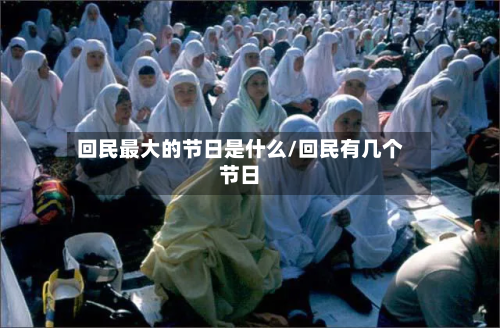 回民最大的节日是什么/回民有几个节日-第1张图片