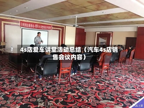 4s店爱车讲堂活动总结（汽车4s店销售会议内容）-第1张图片
