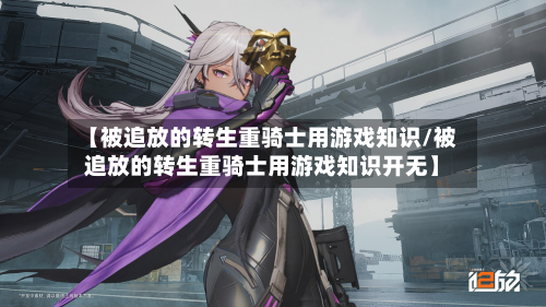 【被追放的转生重骑士用游戏知识/被追放的转生重骑士用游戏知识开无】-第1张图片