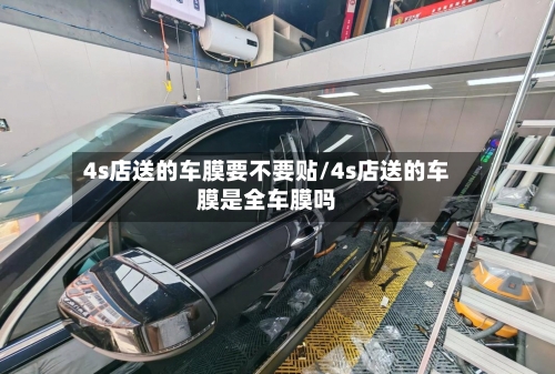 4s店送的车膜要不要贴/4s店送的车膜是全车膜吗-第1张图片