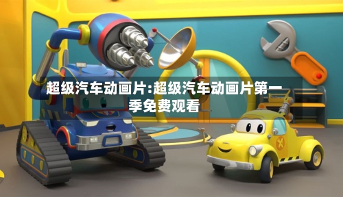 超级汽车动画片:超级汽车动画片第一季免费观看-第1张图片