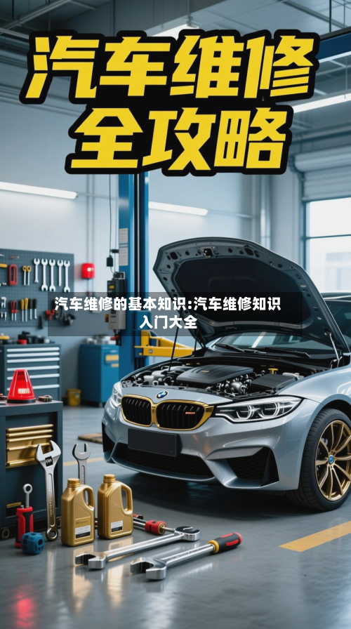 汽车维修的基本知识:汽车维修知识入门大全-第1张图片