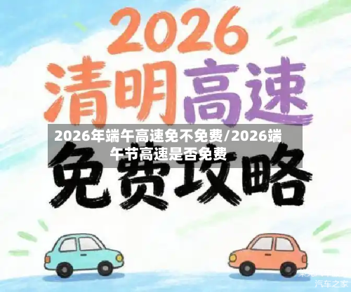 2026年端午高速免不免费/2026端午节高速是否免费-第1张图片