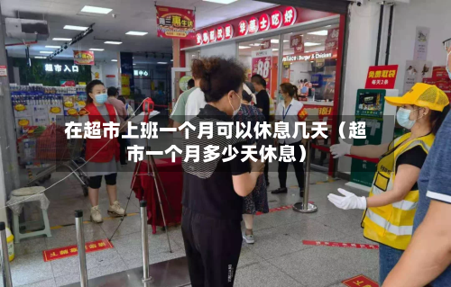 在超市上班一个月可以休息几天(超市一个月多少天休息)-第1张图片