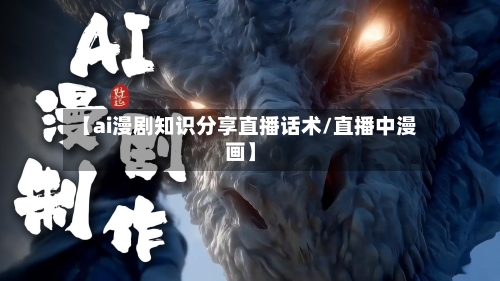 【ai漫剧知识分享直播话术/直播中漫画】-第1张图片