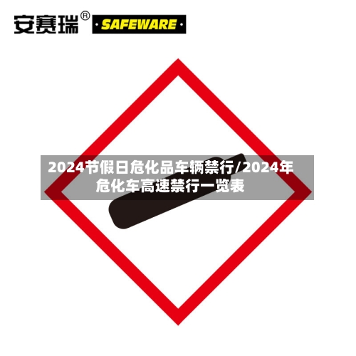 2024节假日危化品车辆禁行/2024年危化车高速禁行一览表-第1张图片