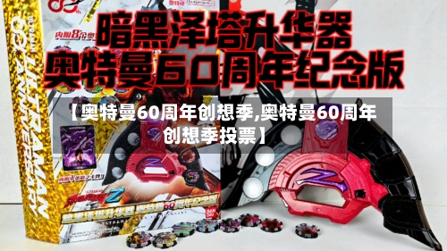 【奥特曼60周年创想季,奥特曼60周年创想季投票】-第1张图片