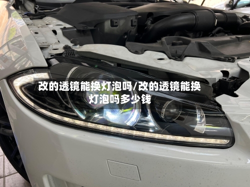 改的透镜能换灯泡吗/改的透镜能换灯泡吗多少钱-第1张图片