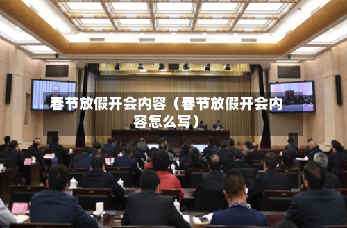 春节放假开会内容（春节放假开会内容怎么写）-第1张图片