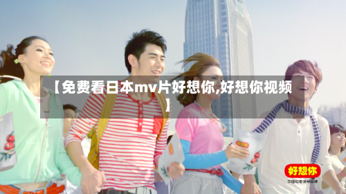 【免费看日本mv片好想你,好想你视频】-第1张图片