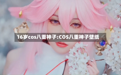 16岁cos八重神子:COS八重神子壁纸-第1张图片