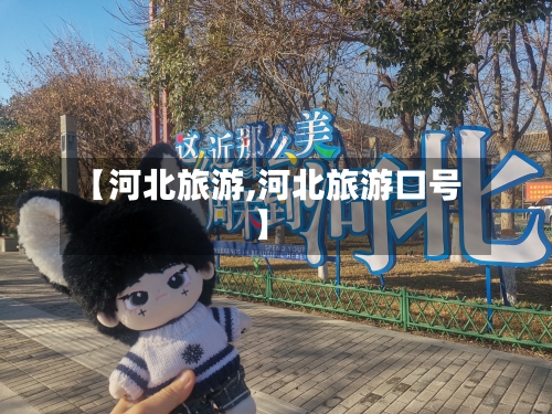 【河北旅游,河北旅游口号】-第1张图片