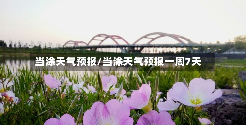 当涂天气预报/当涂天气预报一周7天-第1张图片