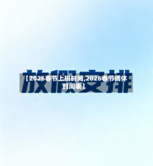 【2026春节上班时间,2026春节调休时间表】-第1张图片