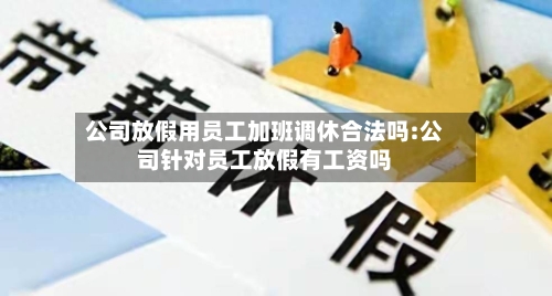 公司放假用员工加班调休合法吗:公司针对员工放假有工资吗-第1张图片