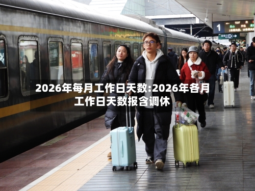 2026年每月工作日天数:2026年各月工作日天数报含调休-第1张图片
