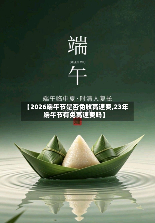 【2026端午节是否免收高速费,23年端午节有免高速费吗】-第1张图片