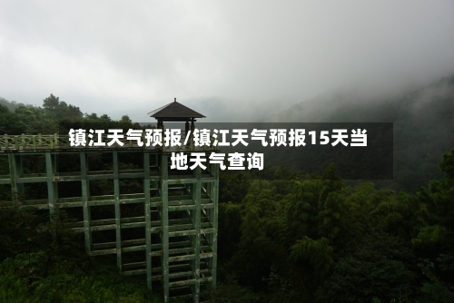 镇江天气预报/镇江天气预报15天当地天气查询-第1张图片